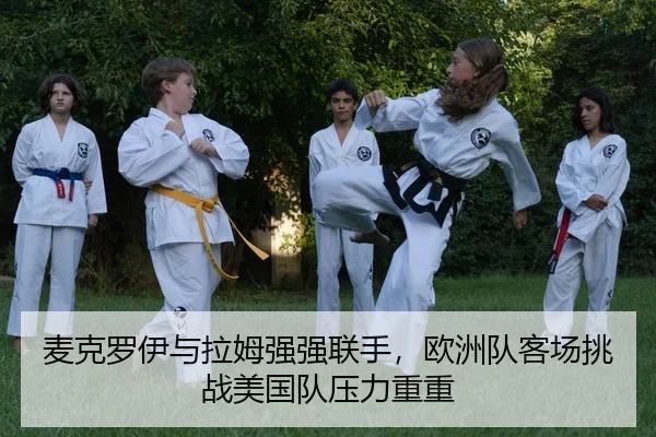 麦克罗伊与拉姆强强联手，欧洲队客场挑战美国队压力重重